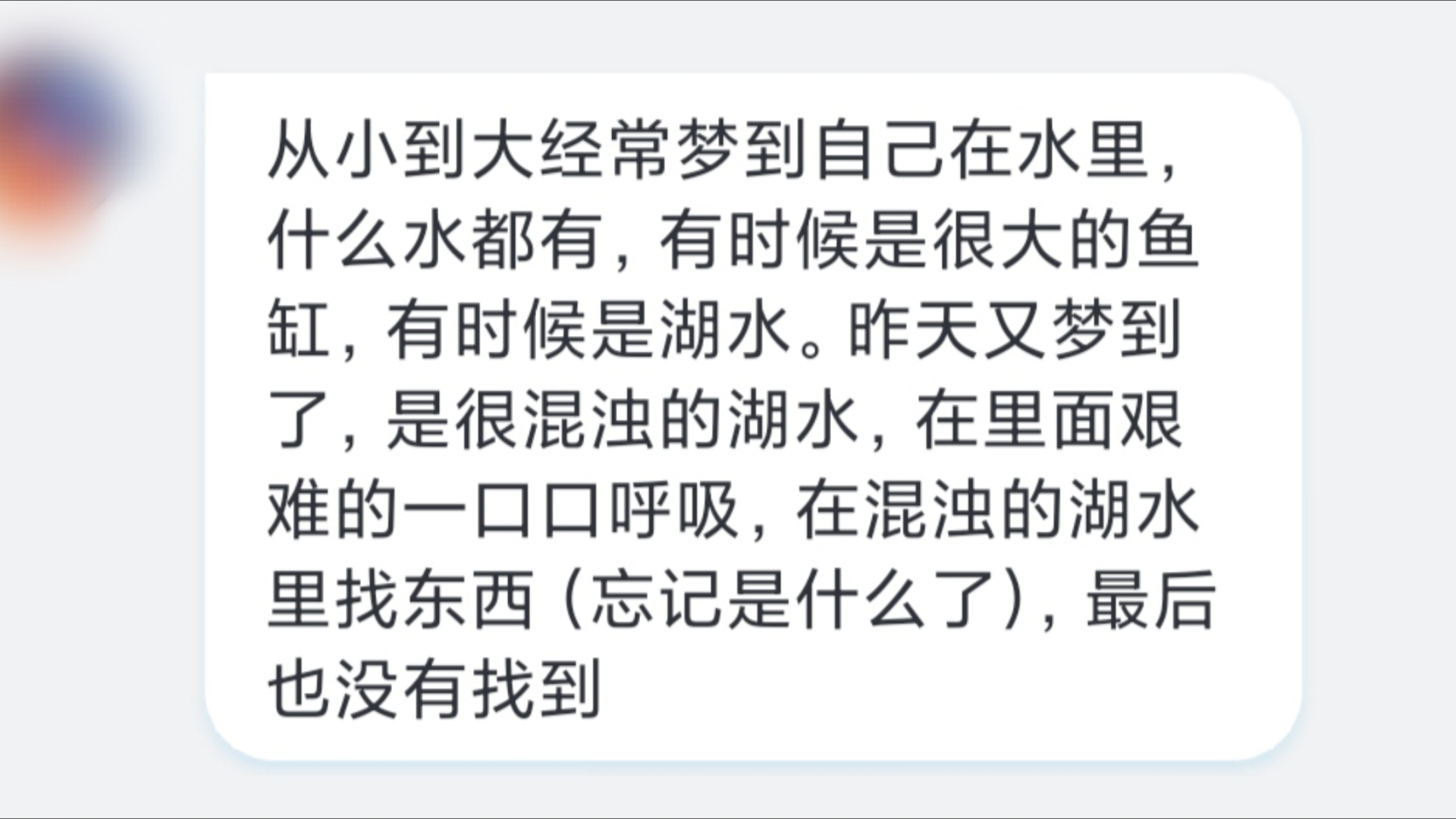 释梦解梦:从小到大经常梦到自己在水里,什么水都有,有时候是很大的鱼缸,有时候是湖水.昨天又梦到了,是很混浊的湖水,在里面艰难的一口口呼吸,...