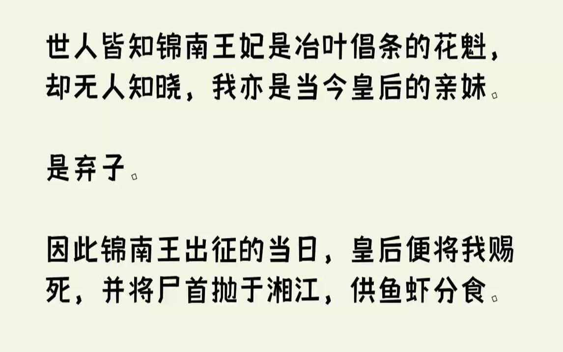 【完结文】世人皆知锦南王妃是冶叶倡条的花魁,却无人知晓,我亦是当今皇后的亲妹.是弃子.因此锦南王出征的当日,皇后便将我赐死,并将尸首抛于湘...