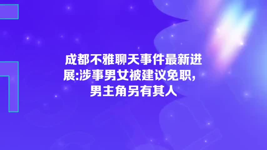 成都不雅聊天事件最新进展:涉事男女被建议免职,男主角另有其人哔哩哔哩bilibili