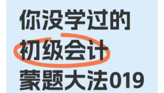 2025初级会计蒙题大法019【征集版】点赞关注免费领取全套资料=视频+讲义+题目+解析+押题