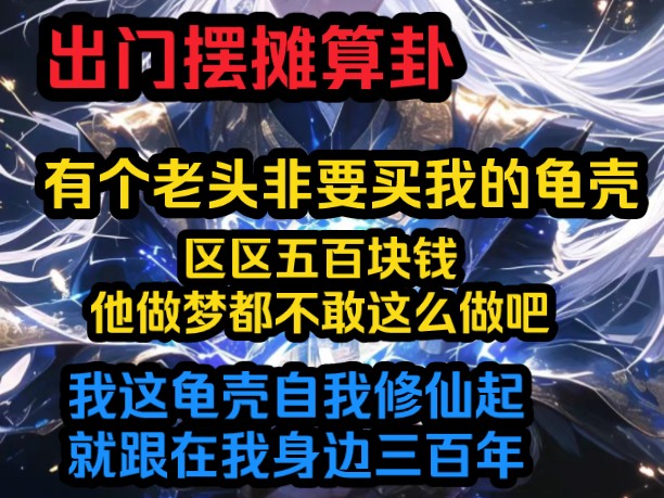 出门摆摊算卦,有个老头非要出五百块钱买我手上的龟壳,我这龟壳自我修仙起就跟在我身边三百年哔哩哔哩bilibili