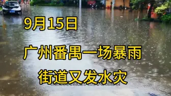 Download Video: 9月15日实拍广州番禺特大暴雨把一些街道又泡了一遍，一起来看看