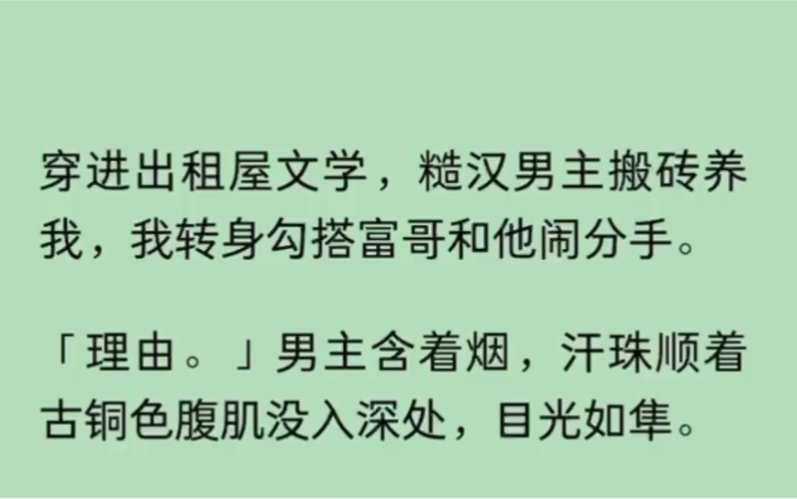 (全文)穿进出租屋文学,糙汉男主搬砖养我,我转身勾搭富哥和他闹分手.「理由.」男主含着烟,汗珠顺着古铜色腹肌没入深处,目光如隼.你……哔...