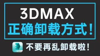 3DMAX正确卸载方式 超详细3DMAX卸载过程 再也不用为卸载不干净而烦恼！