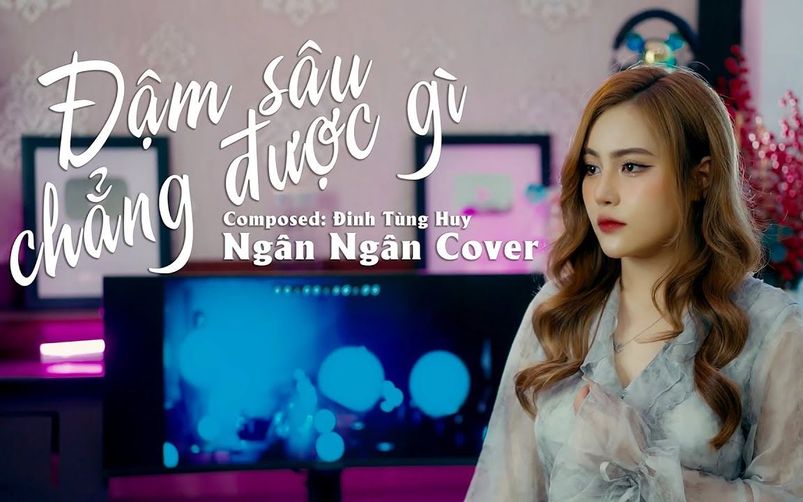 [图]【越南歌曲】ĐẬM SÂU CHẲNG ĐƯỢC GÌ - NGÂN NGÂN COVER | 深情无用