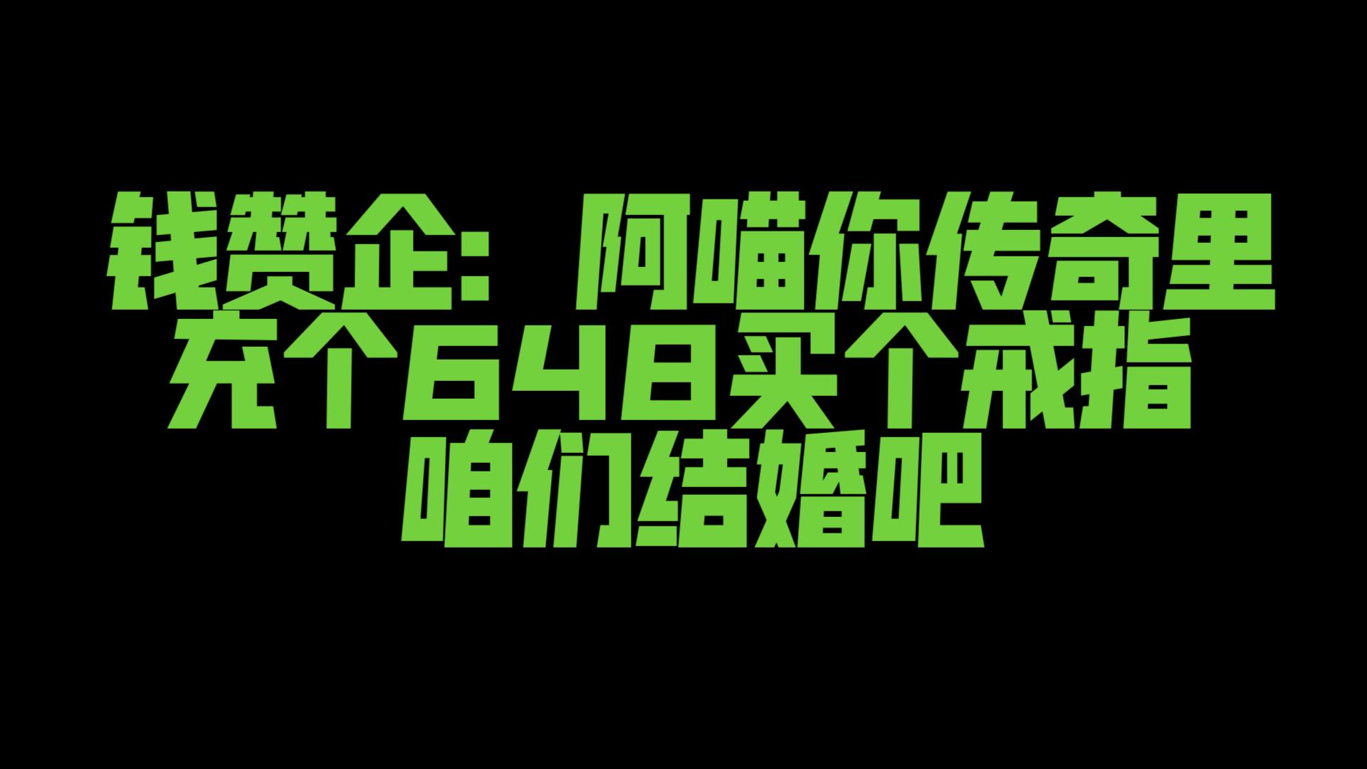 钱赞企:阿喵你传奇里充个648买个戒指咱们结婚吧网络游戏热门视频