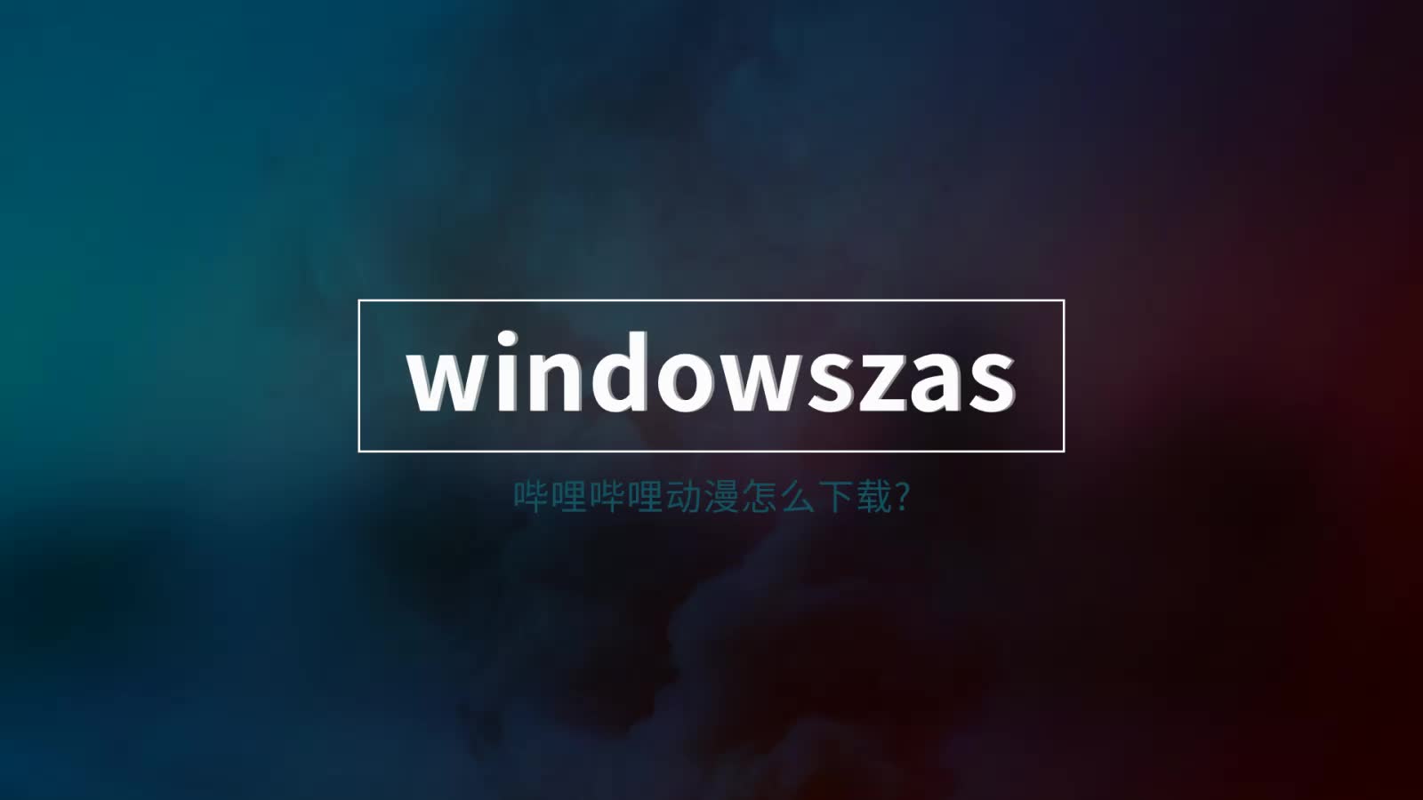 【Windowszasup/教程】哔哩哔哩动漫怎么下载?哔哩哔哩bilibili