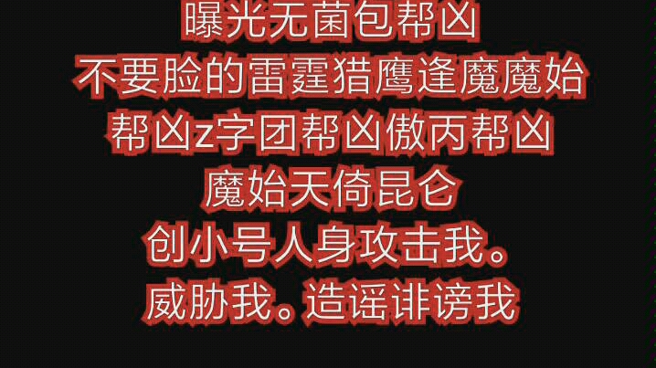 [图]豫章书院热度接力曝光无菌包帮凶不要脸的雷霆猎鹰逢魔魔始帮凶z字团帮凶傲丙帮凶魔始天倚昆仑创小号人身攻击我。威胁我。造谣诽谤我。黑恶势力。搞我的粉丝以及冒充我粉丝