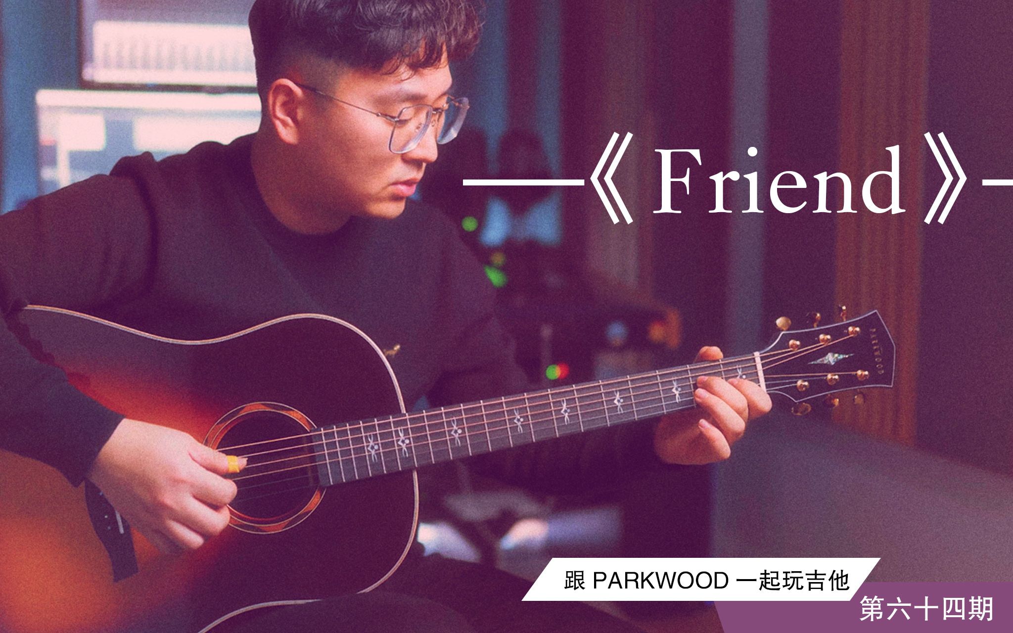 《跟PARKWOOD一起玩吉他》第六十四期《Firend》整曲演奏& 曲目讲解 尹志伟哔哩哔哩bilibili