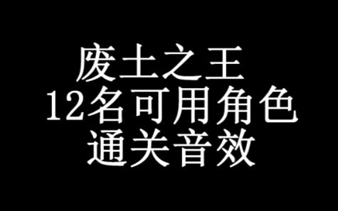 [图]废土之王 12名可用角色通关音效 （看简介看简介）