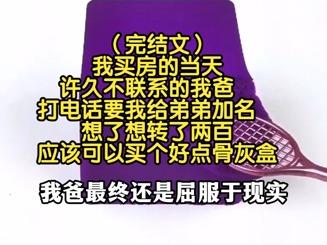 (完结文)买房当天,许久不联系的我爸打电话要我给弟弟加名,我想了想转了两百,应该可以买个好点骨灰盒哔哩哔哩bilibili