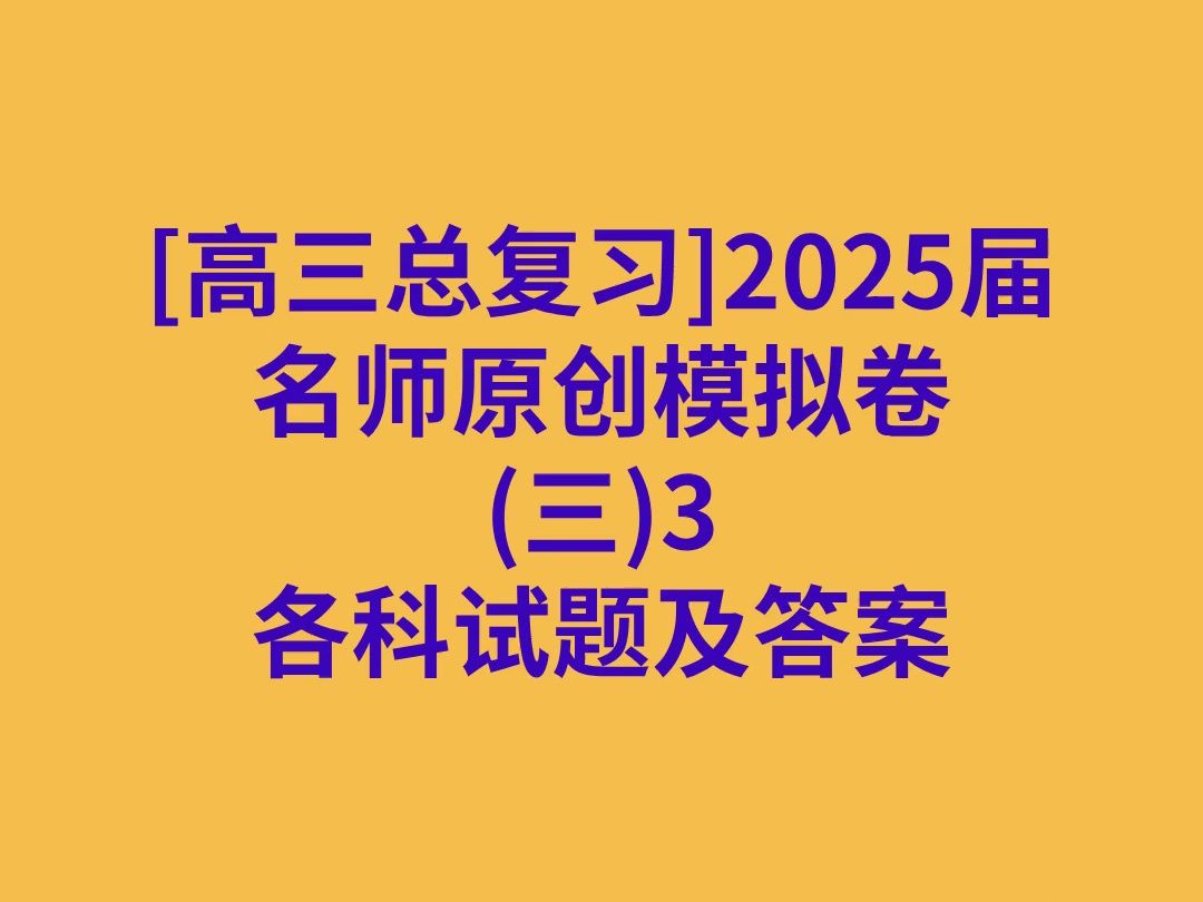 [高三总复习]2025届名师原创模拟卷(三)3各科试卷及答案哔哩哔哩bilibili