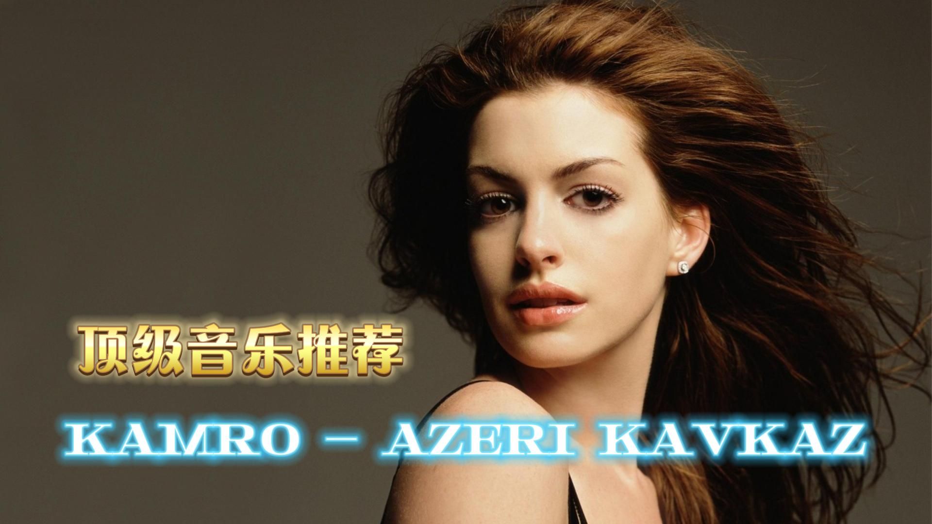 全球顶级纯音乐《Kamro  Azeri Kavkaz》动听的旋律,美妙的感受哔哩哔哩bilibili