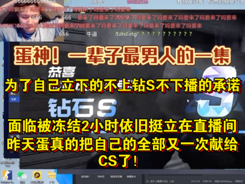 蛋神!一辈子最男人的一集,为了自己立下的不上钻S不下播的承诺,即使面临被冻结2小时依旧挺立在直播间,昨天蛋真的把自己的全部又一次献给CS了!...