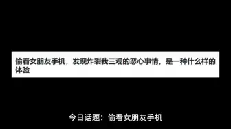 下载视频: 偷看女朋友手机，发现炸裂我三观的恶心事情，是一种什么样的体验？