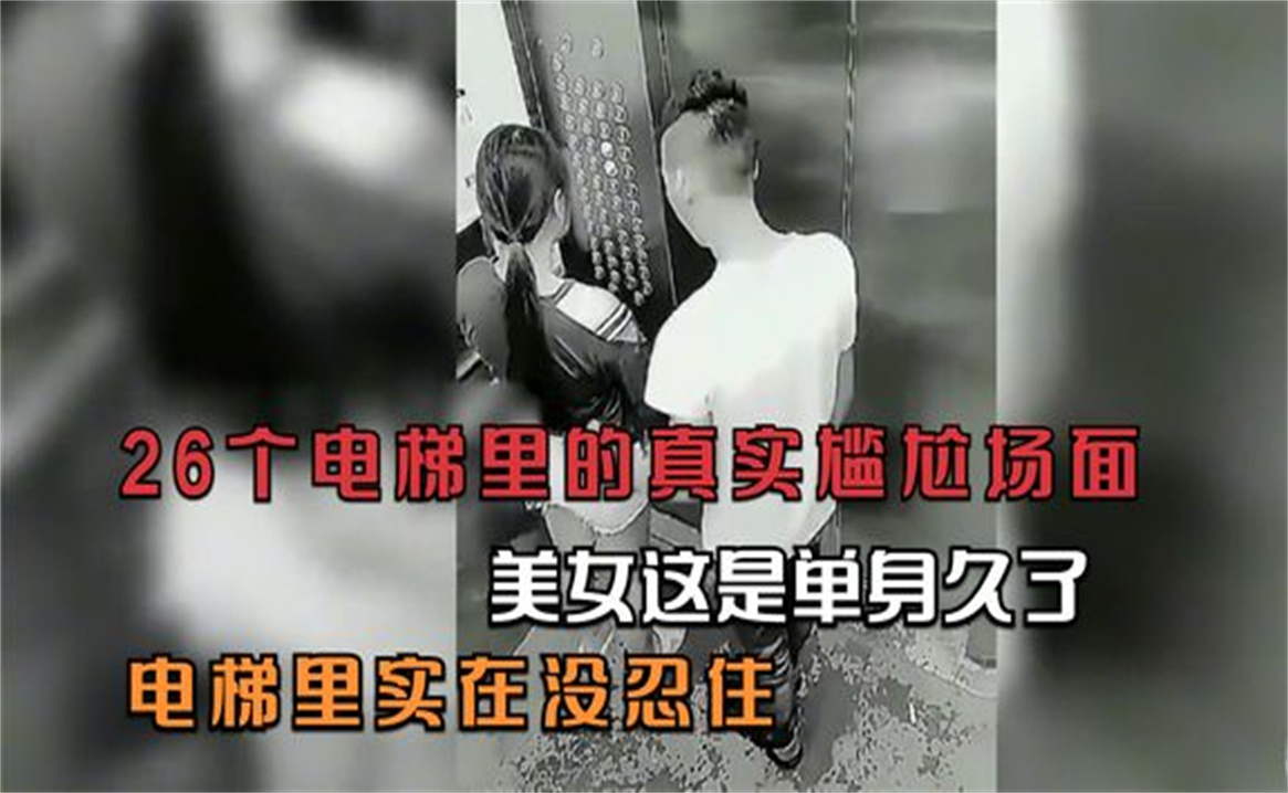 26个电梯里的真实尴尬场面,美女这是单身久了,电梯里实在没忍住哔哩哔哩bilibili