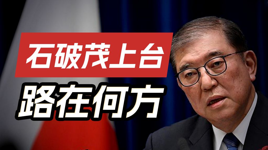 “军迷首相”石破茂上台,会对中美日关系产生什么影响?【因势分解】哔哩哔哩bilibili