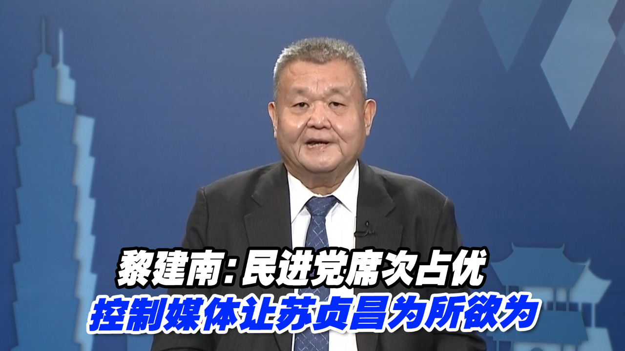 黎建南:民进党席次占优、控制媒体让苏贞昌为所欲为哔哩哔哩bilibili