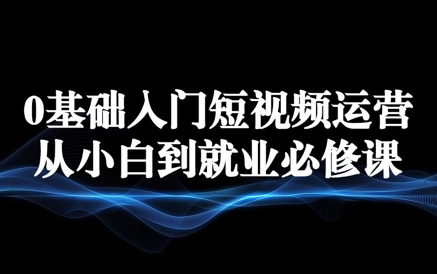 0基础入门短视频运营,从小白到就业新媒体运营必修课哔哩哔哩bilibili