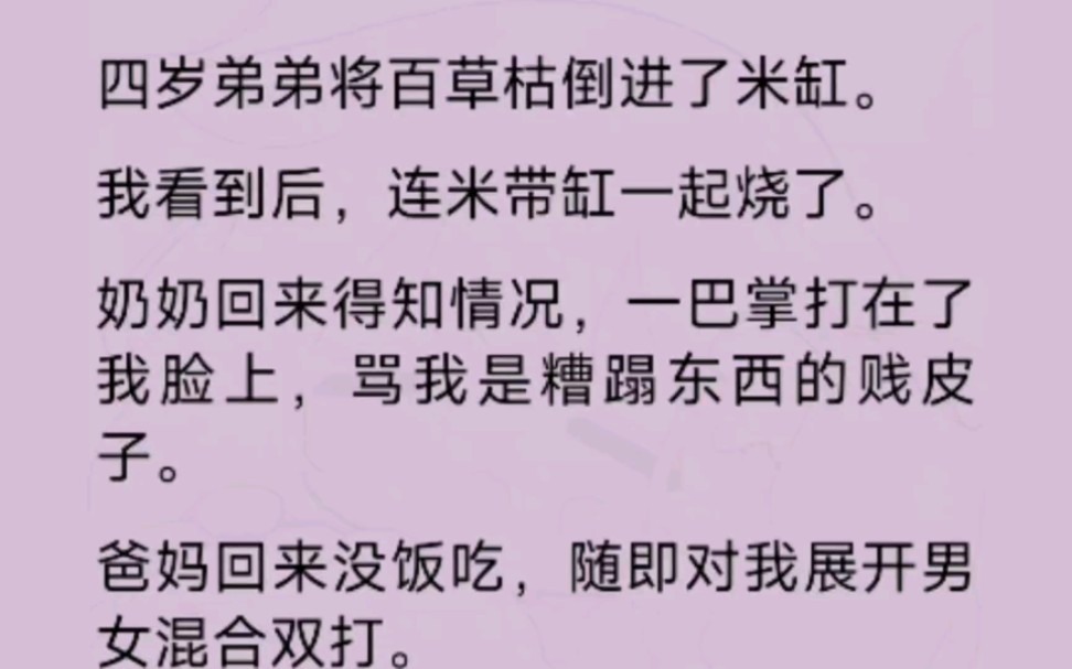 四岁弟弟将百草枯倒进米缸,我看到后,连米带缸一起烧了奶奶却骂我是个糟蹋东西的贱皮子,父母对我张开男女混合双打哔哩哔哩bilibili