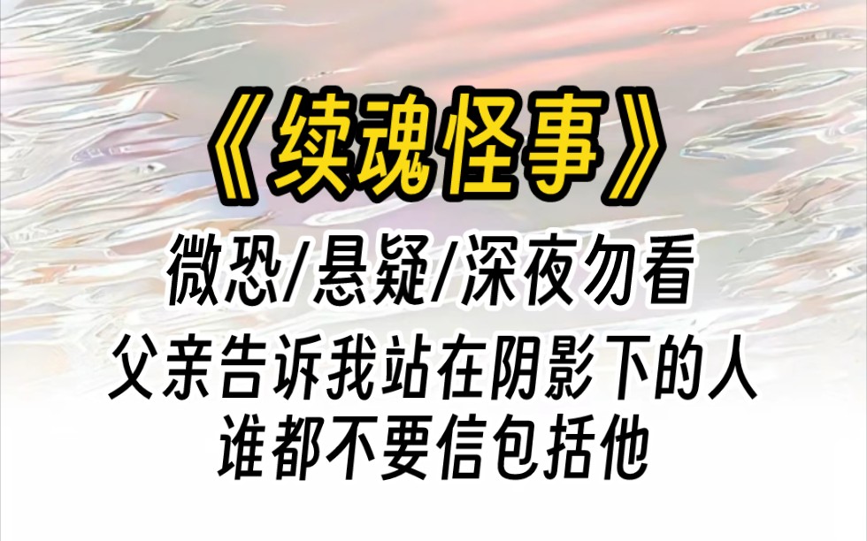 小说推文《续魂怪事》||父亲告诉我站在阴影下的人谁都不要信包括他|悬疑微恐已完结哔哩哔哩bilibili