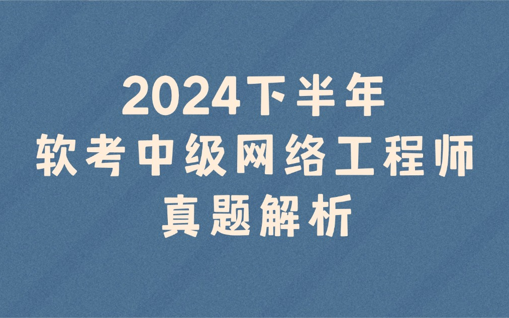 2024年下半年软考【中级】网络工程师真题解析【全网最早发布答案,最接近标准答案】哔哩哔哩bilibili