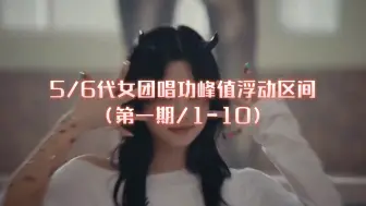 Tải video: 5/6代女团唱功峰值浮动区间（第一期/1-10）