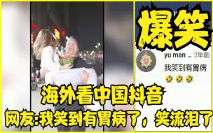 Download Video: 海外看中国抖音，网友我笑到有胃病，都笑到流泪了，超级搞笑