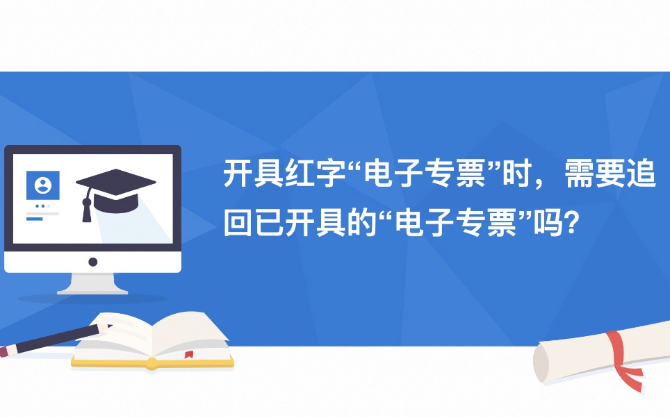 实行增值税专用发票电子化的新办纳税人,开具红字增值税电子专用发票时,需要追回已开具的增值税电子专用发票吗?哔哩哔哩bilibili