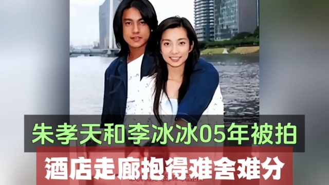 朱孝天和李冰冰05年被拍,酒店走廊抱得难舍难分