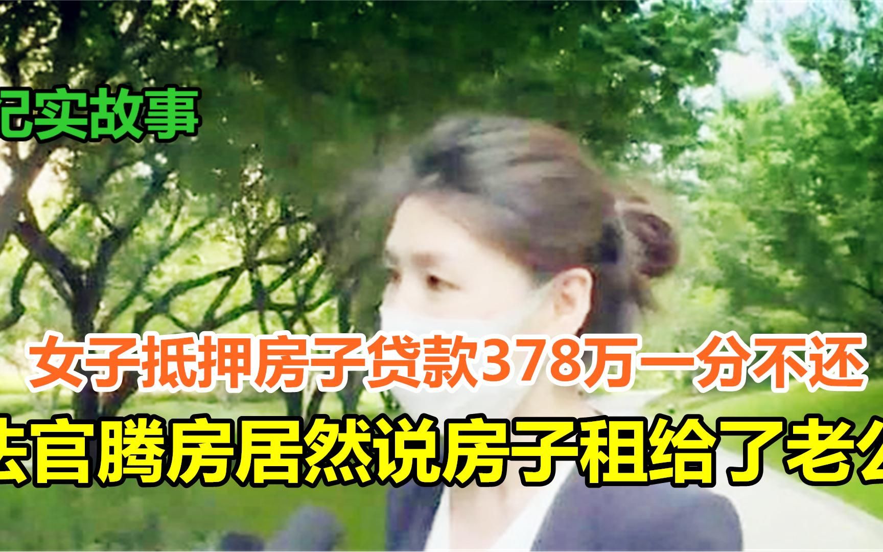 女子抵押房子贷款378万一分不还,法官腾房居然说房子租给了老公哔哩哔哩bilibili