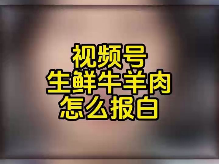 视频号生鲜牛羊肉类目报白要求是什么?生鲜牛肉、羊肉、鸡肉怎么在视频号上架售卖?哔哩哔哩bilibili