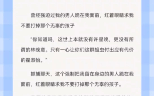 [图]曾经强迫过我的男人跪在我面前，红着眼睛求我不要打掉那个无辜的孩子“你知道吗，这世上本就没有许星晚，更没有所谓的林晚意。只有一心让你们这群蛆虫付出应有代价的翟淑怡