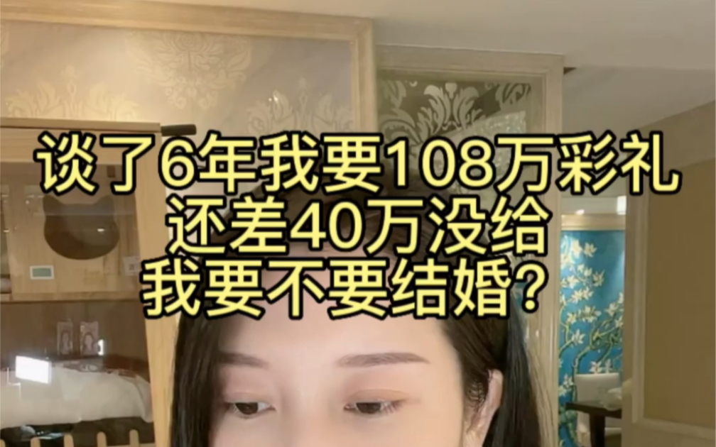 谈了6年我要108万彩礼,还差40万没给,我要不要结婚?哔哩哔哩bilibili