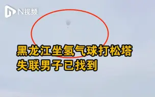 下载视频: 黑龙江坐氢气球打松塔失联男子已找到，当地回应：无大碍