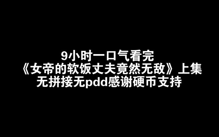 [图]9小时一口气看完《女帝的软饭丈夫竟然无敌》上集无拼接无pdd