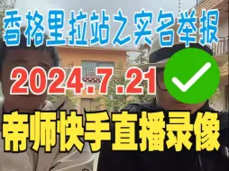 Download Video: 2024.7.21帝师快手直播录像：打车去西藏之香格里拉站；大胖卜大爷离队；实名举报一家饭店店大欺客；安师傅身份证意外丢失；