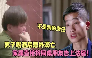 Download Video: 男子酒后溺亡，家属将酒友告上法庭，朋友当场堵得律师哑口无言！