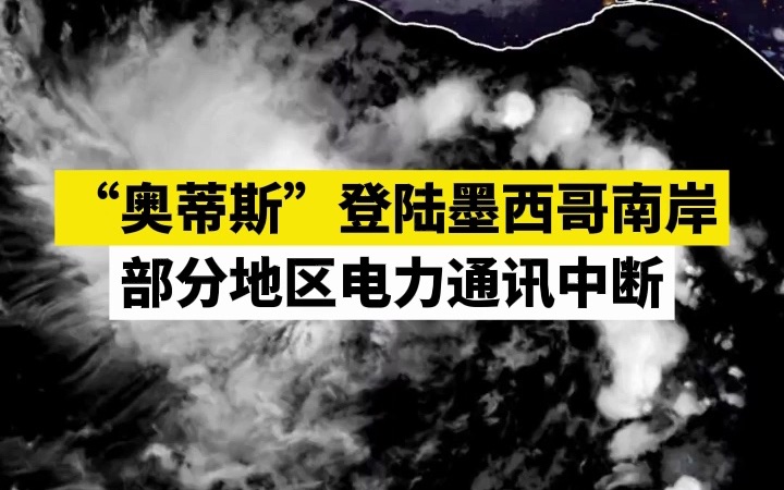 “奥蒂斯”登陆墨西哥南岸,部分地区电力通讯中断哔哩哔哩bilibili