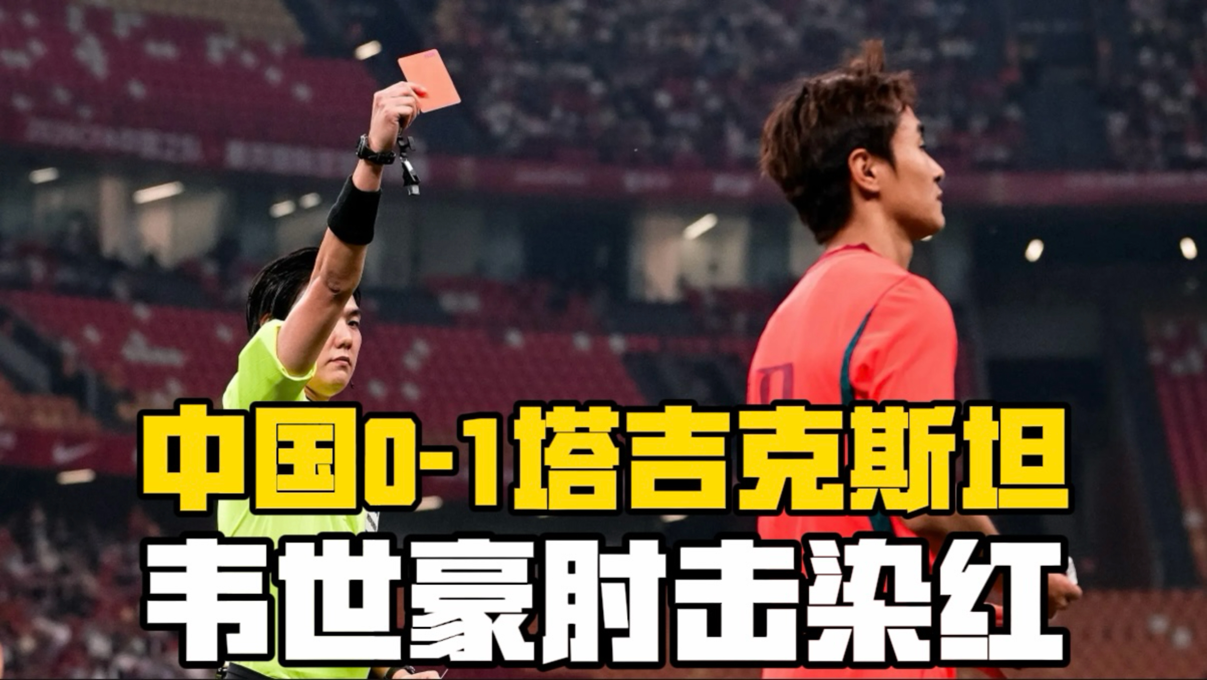 耻辱三连败！国足0-1塔吉克斯坦，韦世豪肘击对手染红，国足遭全场压制，三连败+0进球丢9球