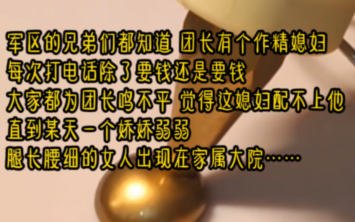 [图]军区的兄弟们都知道 团长有个作精媳妇每次打电话除了要钱还是要钱大家都为团长鸣不平 觉得这媳妇配不上他直到某天一个娇娇弱弱 腿长腰细的女人出现在家属大院…