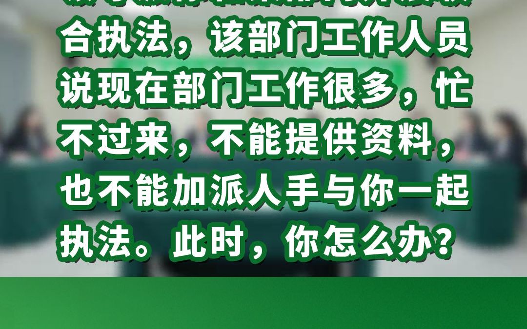 领导派你和某部门开展联合执法,该部门工作人员说现在部门工作很多,忙不过来,不能提供资料,也不能加派人手与你一起执法.此时,你怎么办?哔哩...