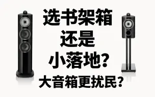 书架箱和小落地箱如何选？大音箱更扰民？周工为你一一解答