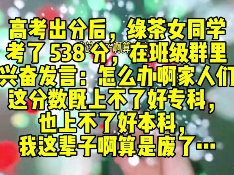 [图]高考出分后，绿茶女同学考了 538 分，在班级群里兴奋发言：怎么办啊家人们，这分数既上不了好专科，也上不了好本科，我这辈子啊算是废了！