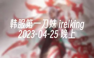 Download Video: [录播] 韩服第一刀妹 irelking 2023-04-25 20:43:34