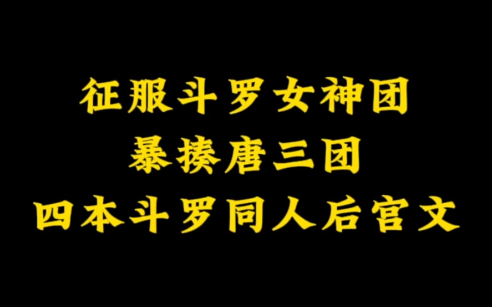 [图]四本斗罗同人后宫文，截胡小舞，征服斗罗女神团～比比东放✘假