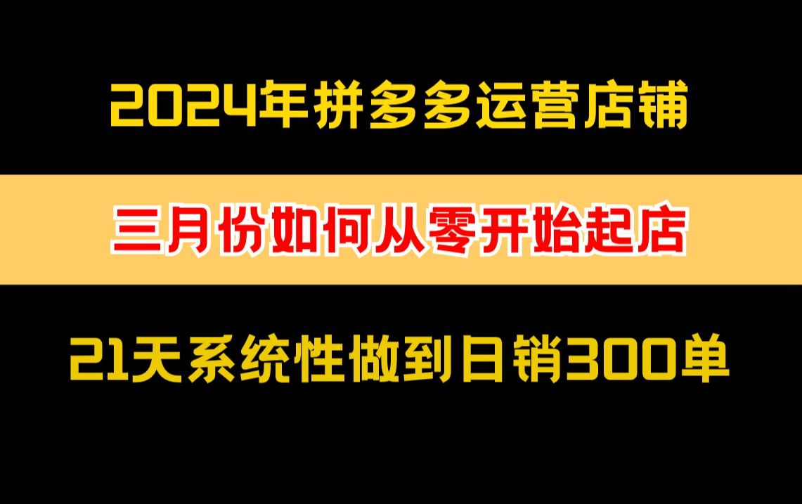 【运营干货】拼多多店铺从三月开始如何从零起店,21天系统性做到日销300单!哔哩哔哩bilibili