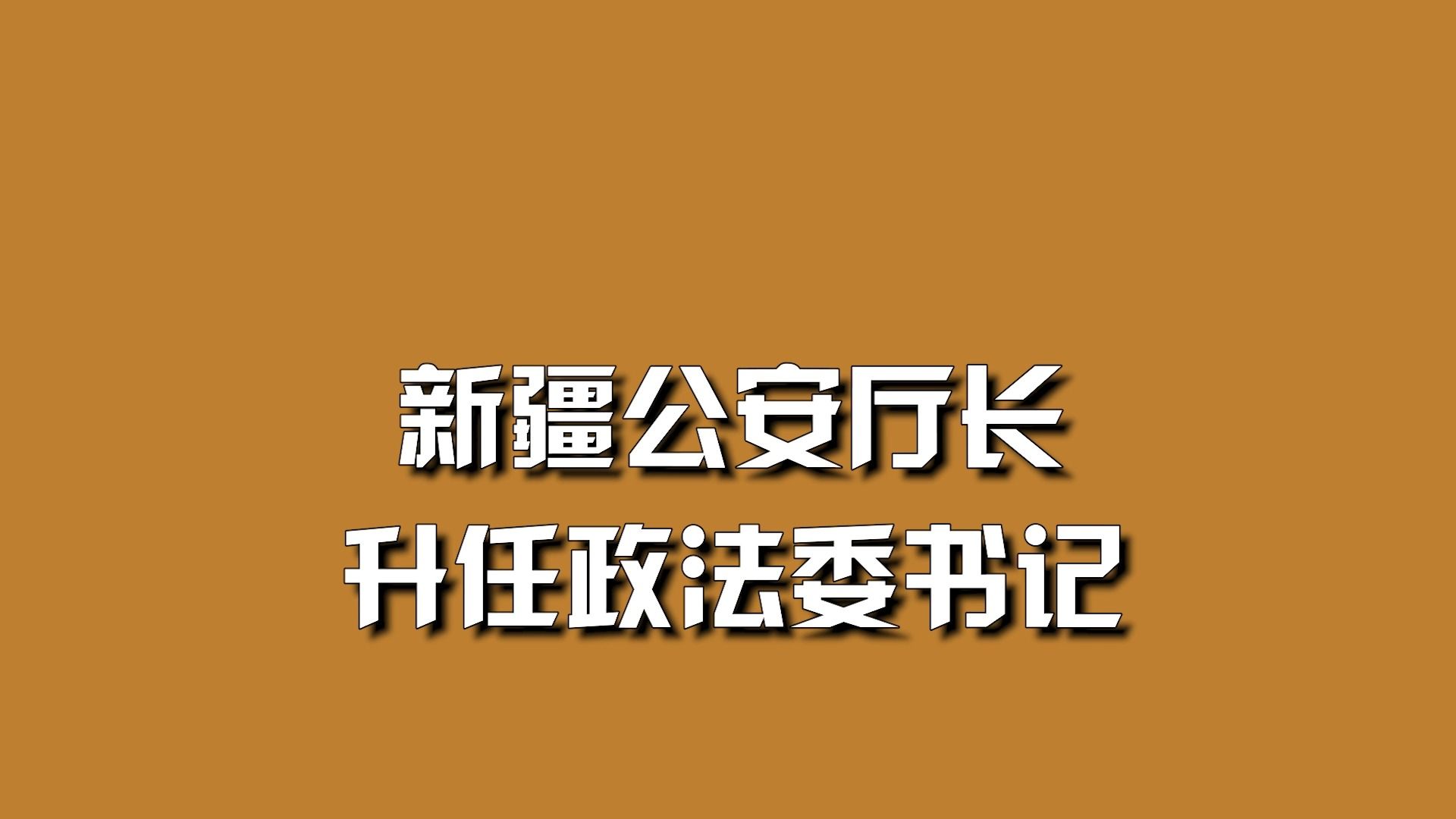 新疆公安厅长,升任政法委书记哔哩哔哩bilibili