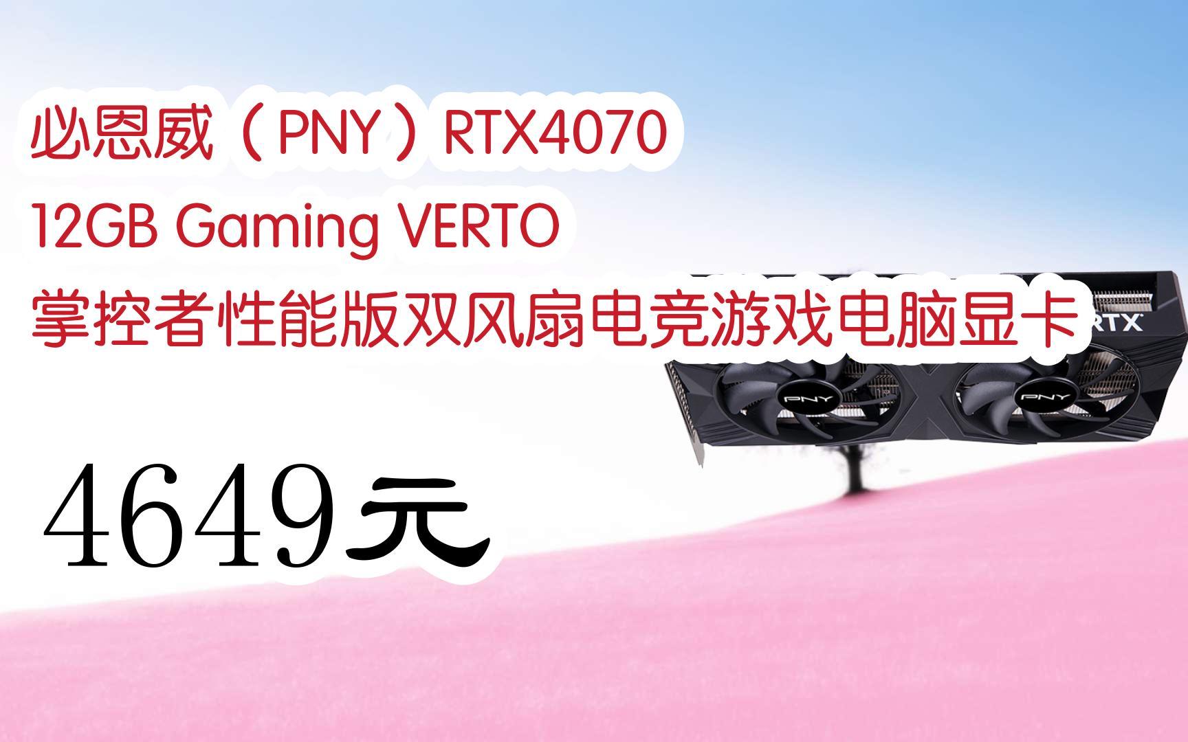 【京东搜 福利大红包585 领福利】 必恩威(PNY)RTX4070 12GB Gaming VERTO 掌控者性能版双风扇电竞游戏电脑显卡 4649元哔哩哔哩bilibili