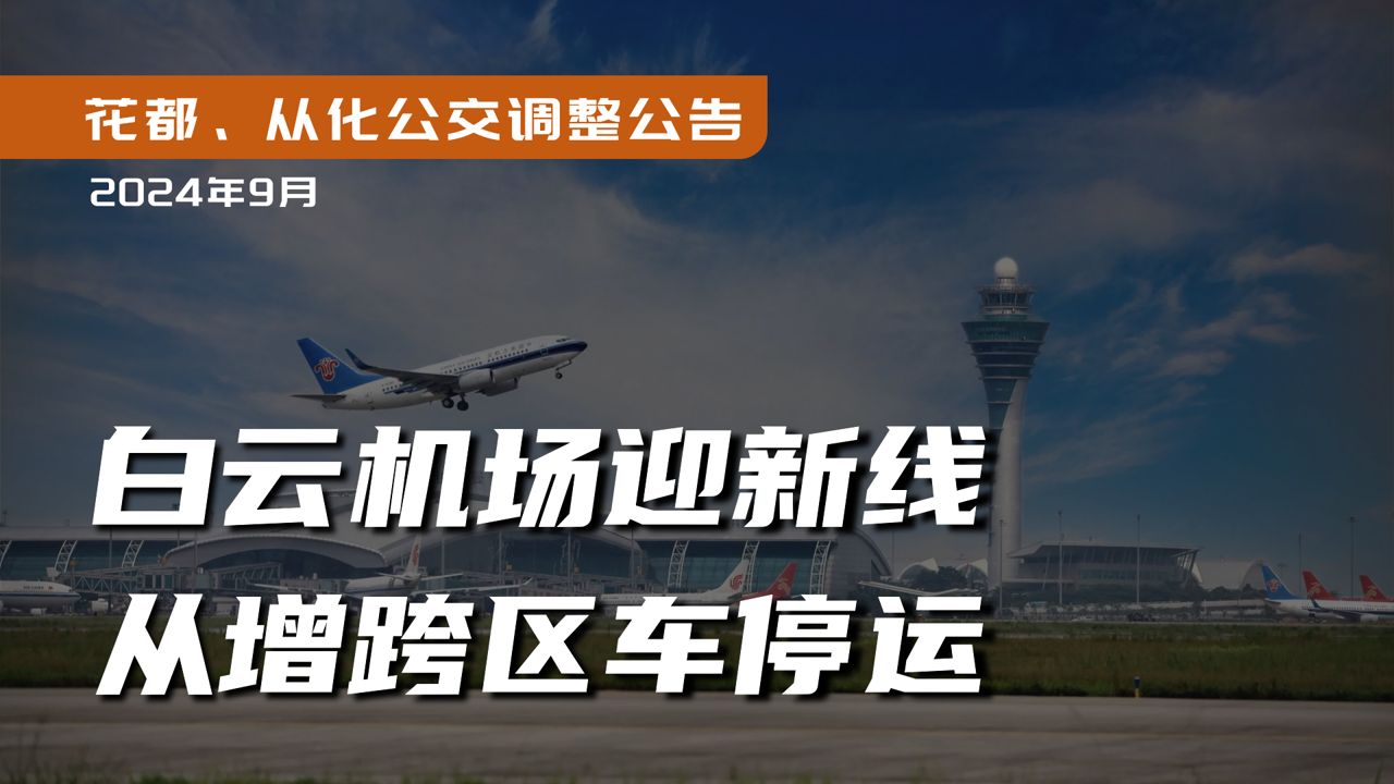 白云机场迎新线,从增跨区车停运【图解花都、从化公交调整公告】202408哔哩哔哩bilibili